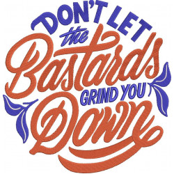 Don't Let The Bastards Grind You Down
