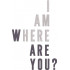 I Am Here Where Are You