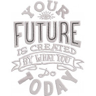 Your Future Is Created By What You Do Today