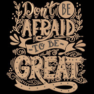Dont Be Afraid To Be Great