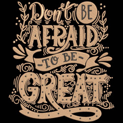 Dont Be Afraid To Be Great