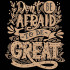 Dont Be Afraid To Be Great