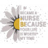 I Became a Nurse Sunflower Quote
