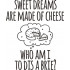 Sweet Dreams Are Made Of Cheese