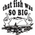 That Fish Was So Big Quote