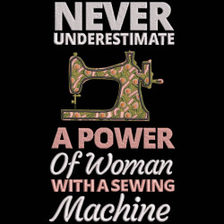 Never Underestimate A Power Of A Woman With A Sewing Machine