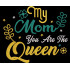 Mom You Are The Queen