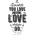 Do what You Love What you do