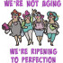 We're Not Aging Quote - Four Old Ladies