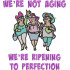 We're Not Aging Quote - Three Old Ladies