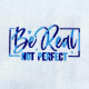 Be Real Not Perfect Be Real Not Perfect