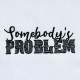 Somebody's Problem Somebody's Problem