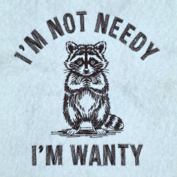 I'm Not Needy I'm Wanty Raccoon Quote