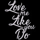 Love Me Like You Do Love Me Like You Do