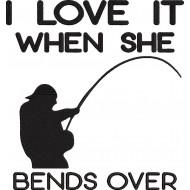 I Love It When She Bends Over Funny Fishing Quote