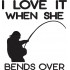 I Love It When She Bends Over Funny Fishing Quote