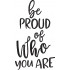Be Proud Of Who You Are