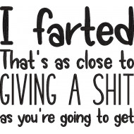 I Farted Thats As To Close To Giving A Shit
