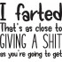 I Farted Thats As To Close To Giving A Shit