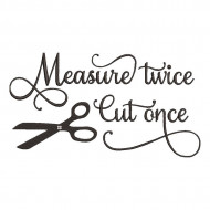 Measure Twice Cut Once