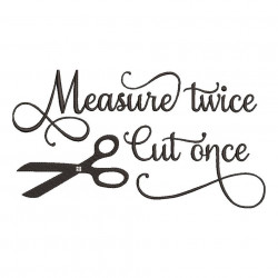 Measure Twice Cut Once