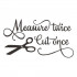 Measure Twice Cut Once