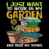 I Just Want To Work In My Garden