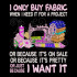 I Only Buy Fabric