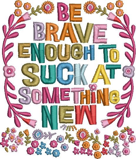 Be Brave Enough To Suck Quote